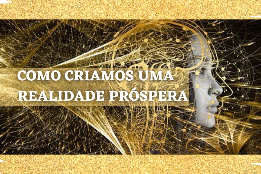 COMO CRIAMOS UMA REALIDADE PRÓSPERA