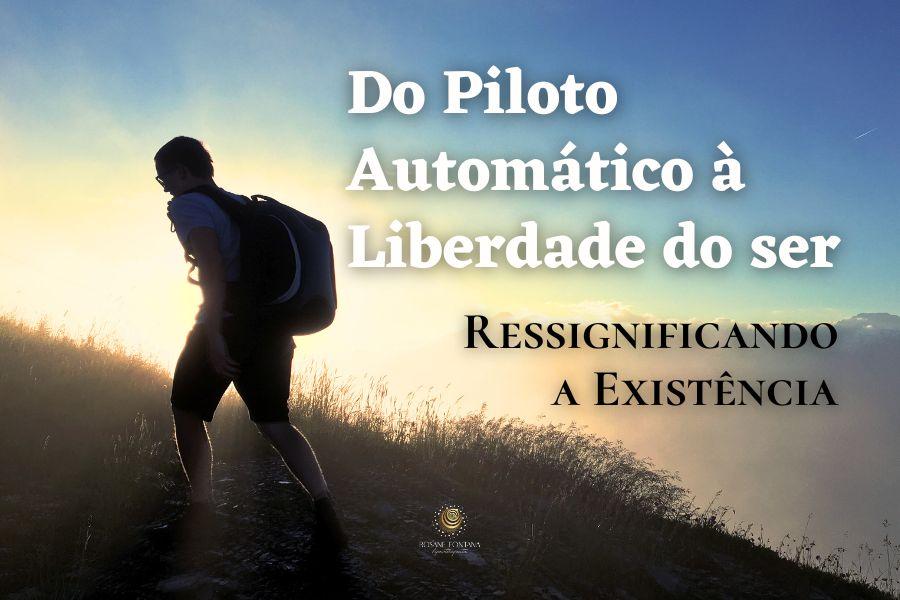 Do Piloto Automático a Liberdade - Ressignificando a Existência 
